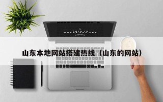 改则山东本地网站搭建热线（山东的网站）
