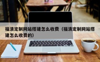 改则福清定制网站搭建怎么收费（福清定制网站搭建怎么收费的）