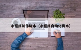 改则小程序制作脚本（小程序自动化脚本）