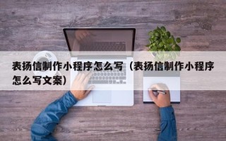 改则表扬信制作小程序怎么写（表扬信制作小程序怎么写文案）