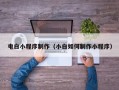 改则电白小程序制作（小白如何制作小程序）