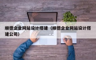 改则顺德企业网站设计搭建（顺德企业网站设计搭建公司）