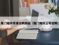 改则厦门婚庆搭建招聘网站（厦门婚庆公司招聘）