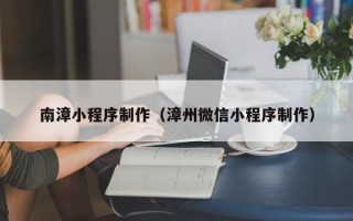 改则南漳小程序制作（漳州微信小程序制作）
