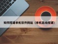 改则如何搭建单机软件网站（单机游戏搭建）