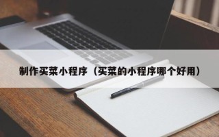 改则制作买菜小程序（买菜的小程序哪个好用）
