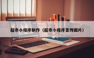 改则超市小程序制作（超市小程序宣传图片）