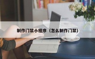 改则制作门禁小程序（怎么制作门禁）