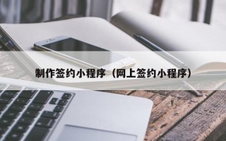改则制作签约小程序（网上签约小程序）
